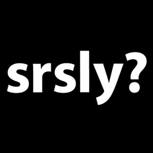 Ou plutôt "SRSLY", pour la jouer "in ze mood", contrairement au slogan ci-dessus.